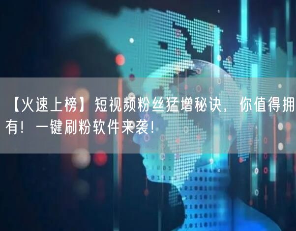 【火速上榜】短视频粉丝猛增秘诀，你值得拥有！一键刷粉软件来袭
