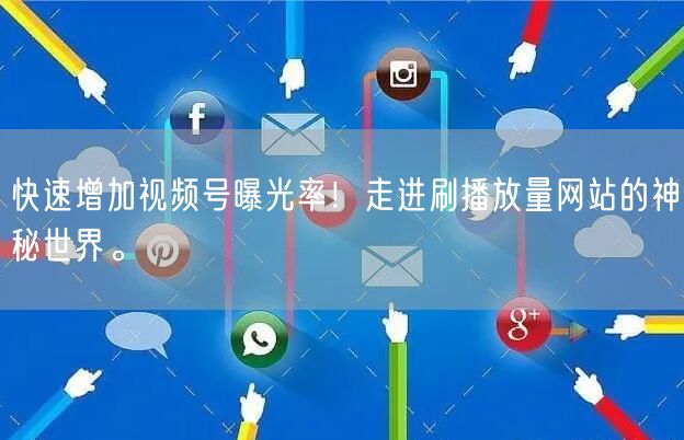 快速增加视频号曝光率！走进刷播放量网站的神秘世界。