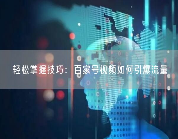 轻松掌握技巧：百家号视频如何引爆流量