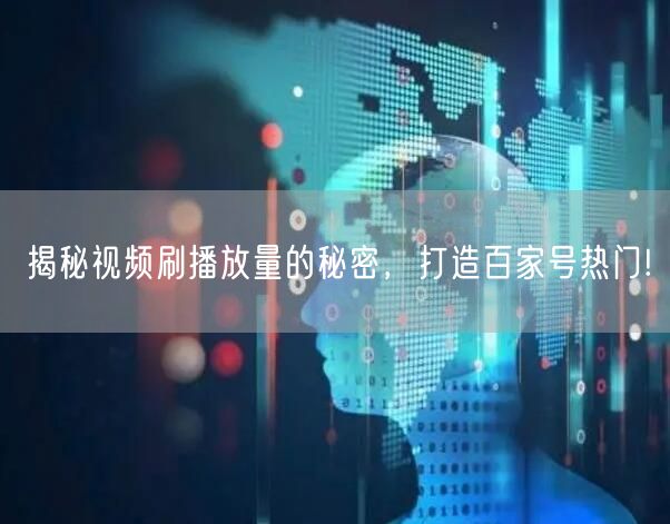 揭秘视频刷播放量的秘密，打造百家号热门!