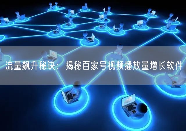 流量飙升秘诀：揭秘百家号视频播放量增长软件