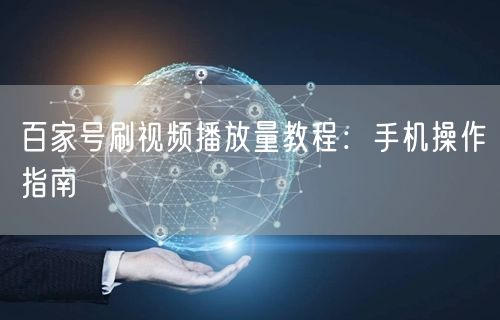 百家号刷视频播放量教程：手机操作指南