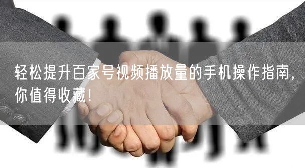轻松提升百家号视频播放量的手机操作指南，你值得收藏！