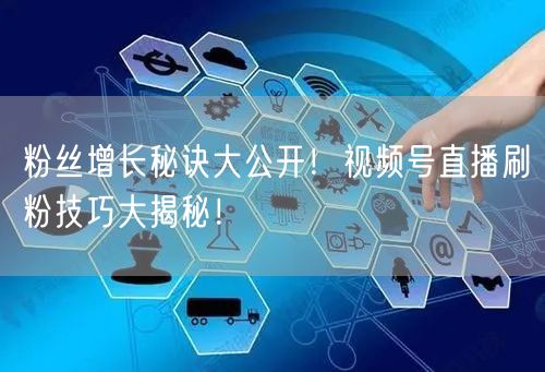 粉丝增长秘诀大公开！视频号直播刷粉技巧大揭秘！