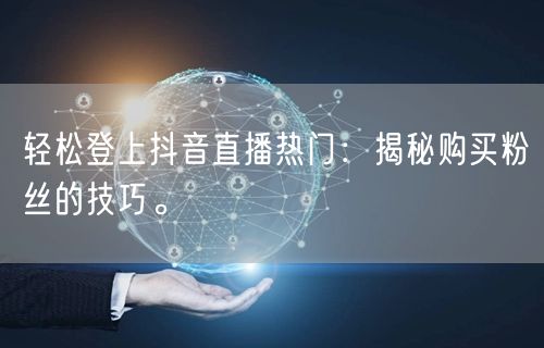 轻松登上抖音直播热门：揭秘购买粉丝的技巧。
