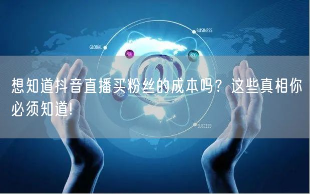 想知道抖音直播买粉丝的成本吗？这些真相你