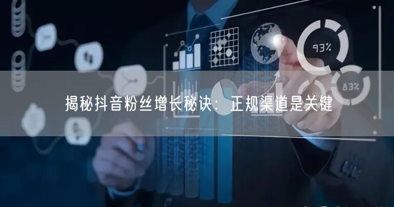 揭秘抖音粉丝增长秘诀：正规渠道是关键