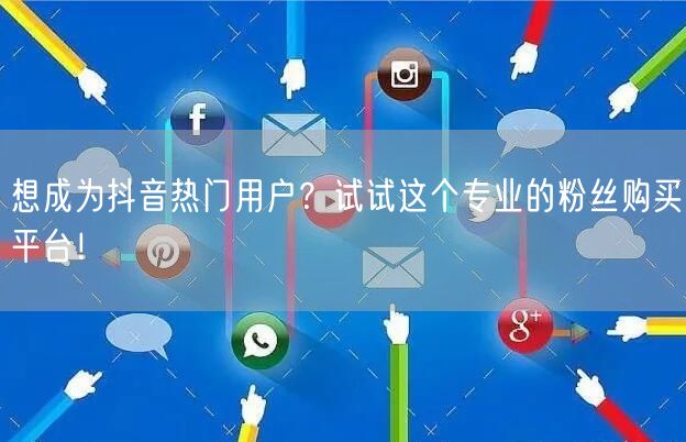 想成为抖音热门用户？试试这个专业的粉丝购买平台！