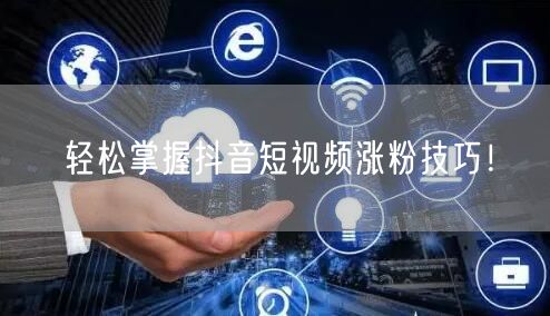 轻松掌握抖音短视频涨粉技巧！