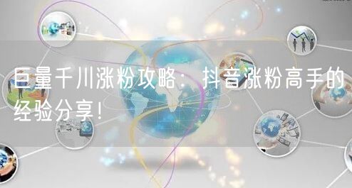 巨量千川涨粉攻略：抖音涨粉高手的经验分享！