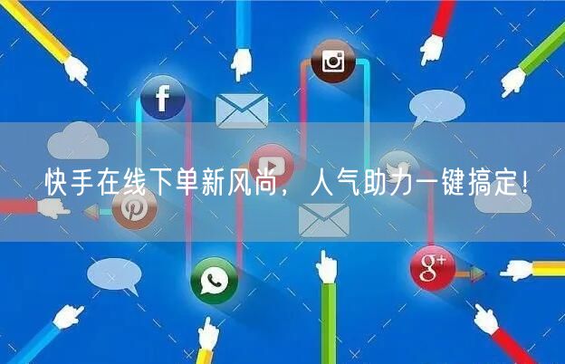 快手在线下单新风尚，人气助力一键搞定！