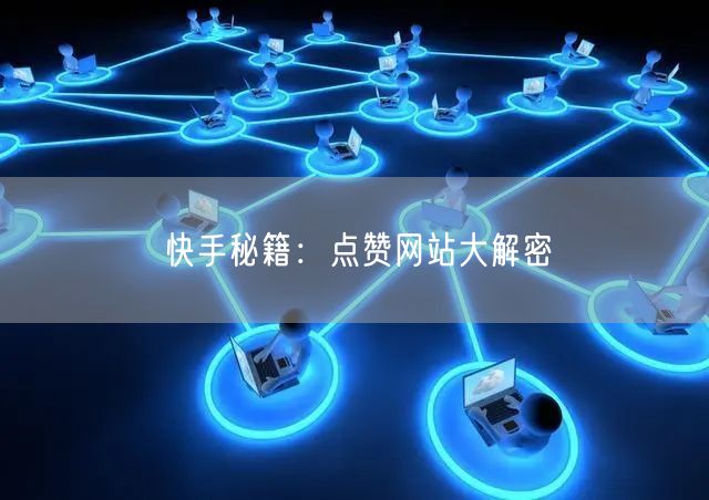 快手秘籍：点赞网站大解密