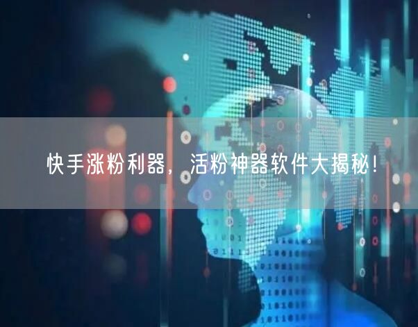 快手涨粉利器，活粉神器软件大揭秘！