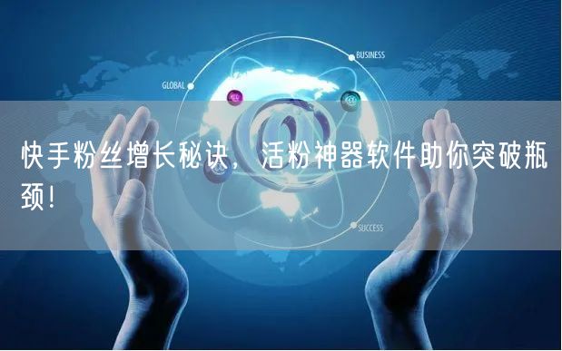 快手粉丝增长秘诀，活粉神器软件助你突破瓶颈！