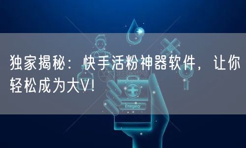 独家揭秘：快手活粉神器软件，让你轻松成为大V！