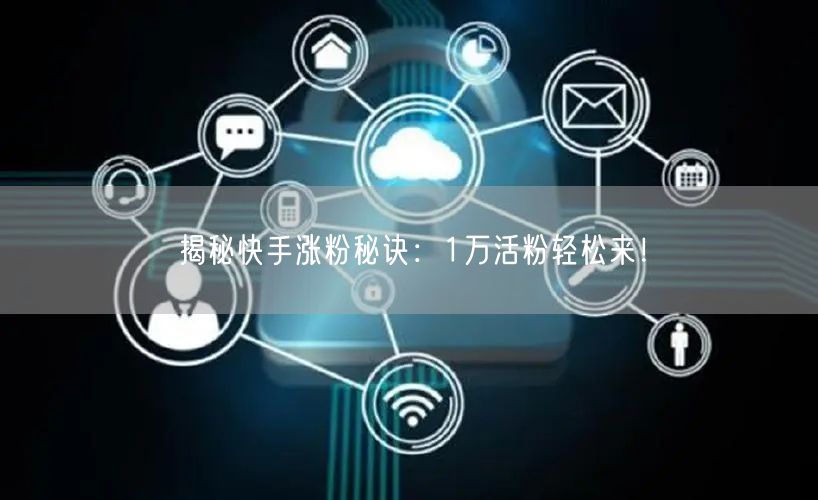 揭秘快手涨粉秘诀：1万活粉轻松来！