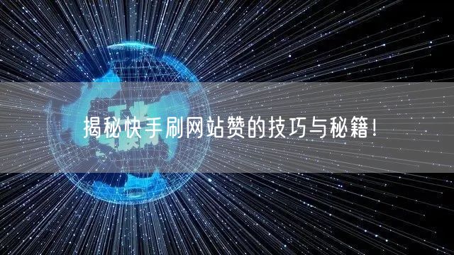 揭秘快手刷网站赞的技巧与秘籍！