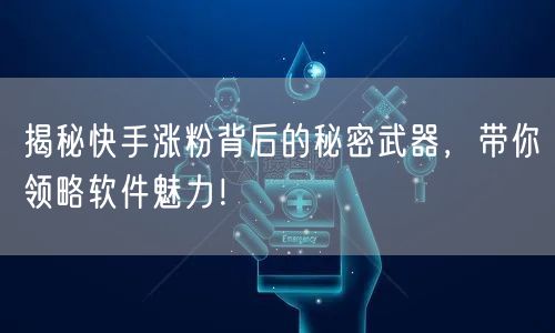 揭秘快手涨粉背后的秘密武器，带你领略软件魅力！