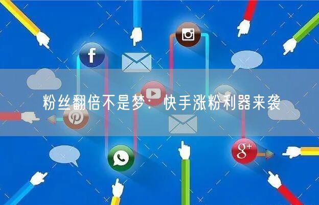 粉丝翻倍不是梦：快手涨粉利器来袭