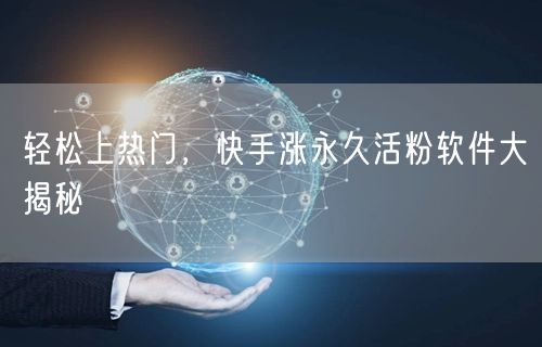 轻松上热门，快手涨永久活粉软件大揭秘