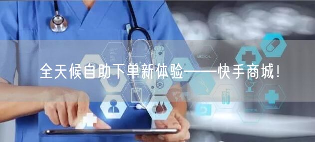 全天候自助下单新体验——快手商城！