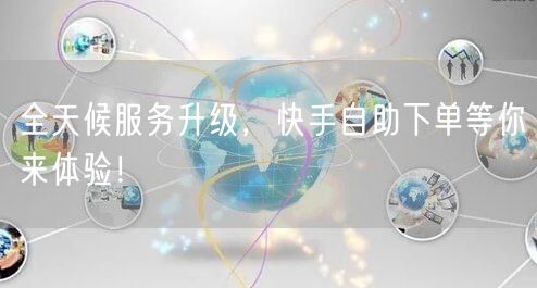 全天候服务升级,快手自助下单等你来体验!