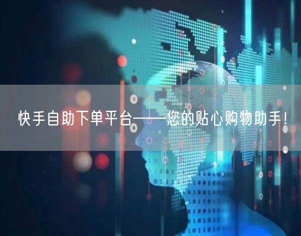 快手自助下单平台——您的贴心购物助手！