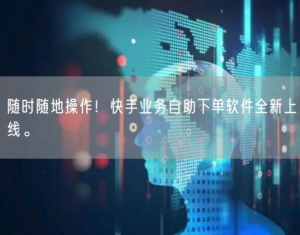 随时随地操作！快手业务自助下单软件全新上线。