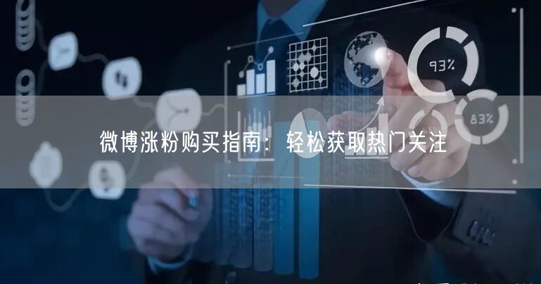 微博涨粉购买指南：轻松获取热门关注