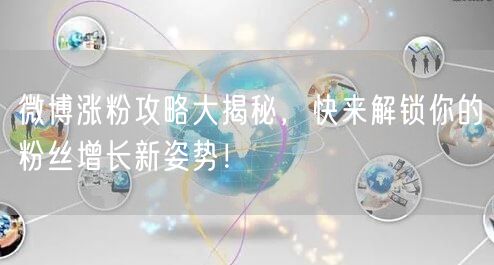 微博涨粉攻略大揭秘，快来解锁你的粉丝增长新姿势！