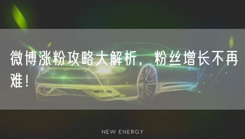 微博涨粉攻略大解析，粉丝增长不再难！