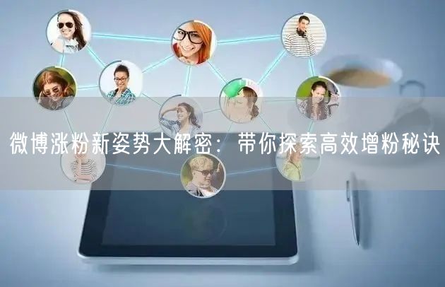 微博涨粉新姿势大解密：带你探索高效增粉秘诀