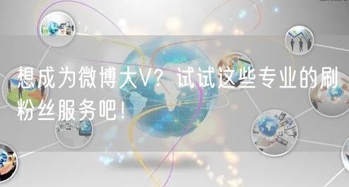 想成为微博大V？试试这些专业的刷粉丝服务吧！