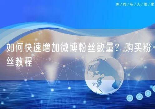 如何快速增加微博粉丝数量？购买粉丝教程