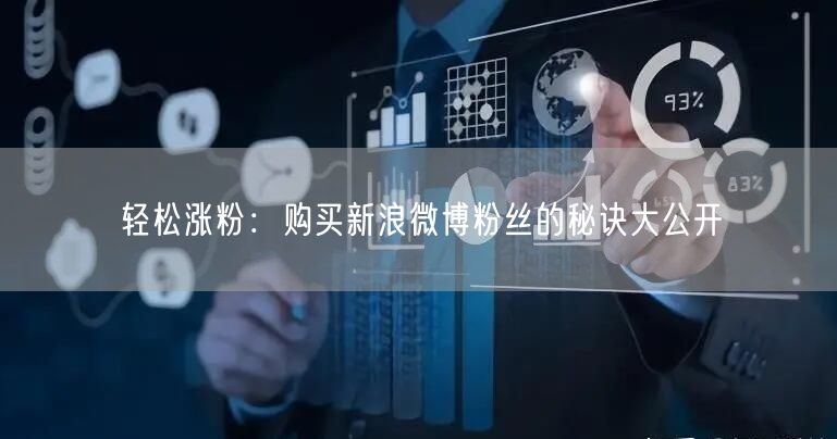 轻松涨粉：购买新浪微博粉丝的秘诀大公开