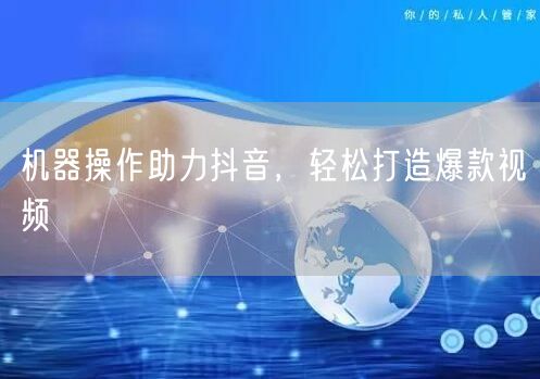 机器操作助力抖音，轻松打造爆款视频