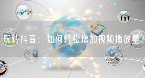 玩转抖音：如何轻松增加视频播放量?