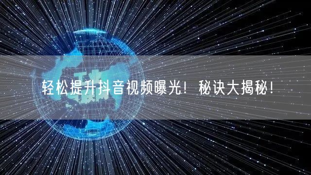 轻松提升抖音视频曝光！秘诀大揭秘！