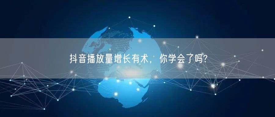 抖音播放量增长有术，你学会了吗?