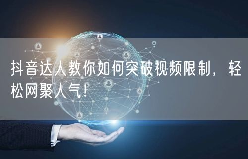 抖音达人教你如何突破视频限制，轻松网聚人