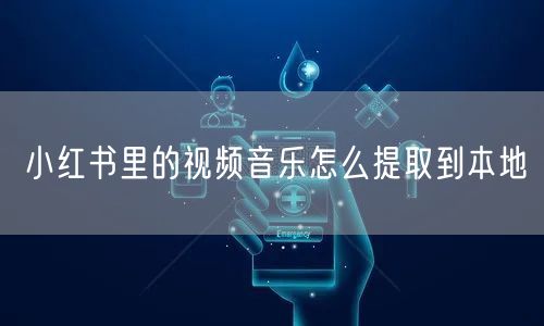 小红书里的视频音乐怎么提取到本地