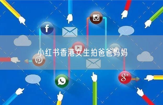 小红书香港女生拍爸爸妈妈