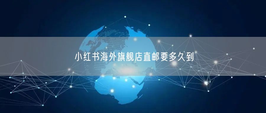 小红书海外旗舰店直邮要多久到