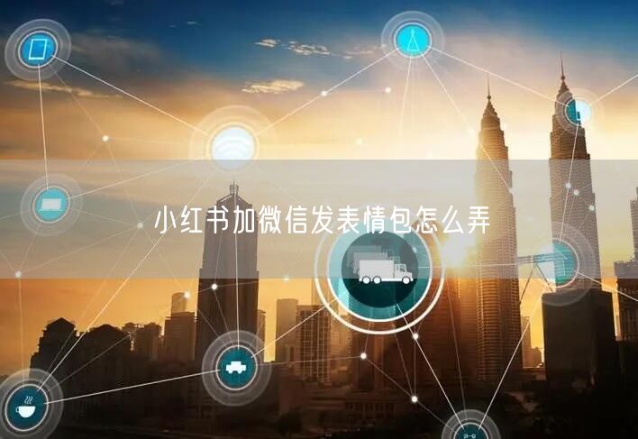小红书加微信发表情包怎么弄