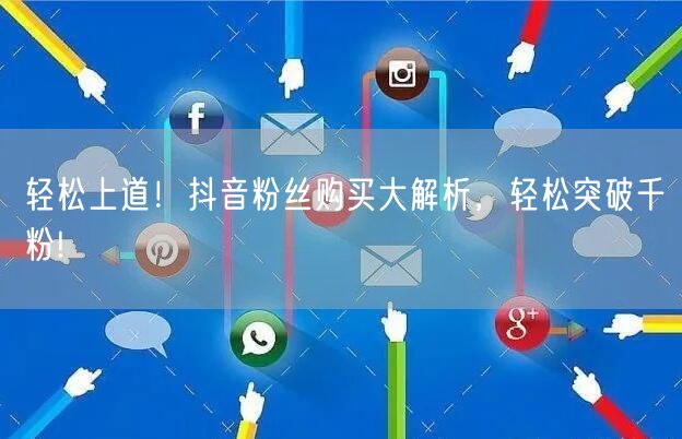轻松上道！抖音粉丝购买大解析，轻松突破千粉!
