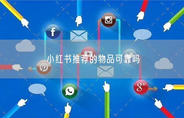 小红书推荐的物品可靠吗