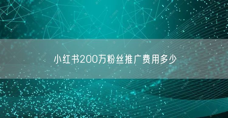 小红书200万粉丝推广费用多少