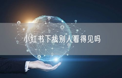小红书下线别人看得见吗
