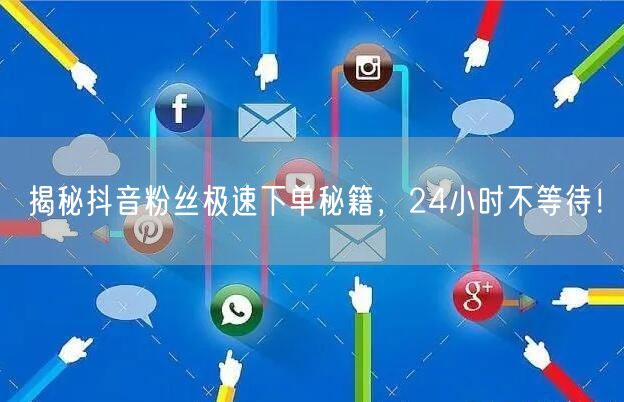 揭秘抖音粉丝极速下单秘籍，24小时不等待