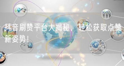 抖音刷赞平台大揭秘，轻松获取点赞新姿势！